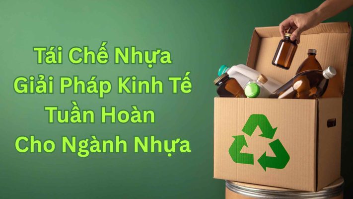 Tái chế nhựa giải pháp kinh tế tuần hoàn ngành nhựa